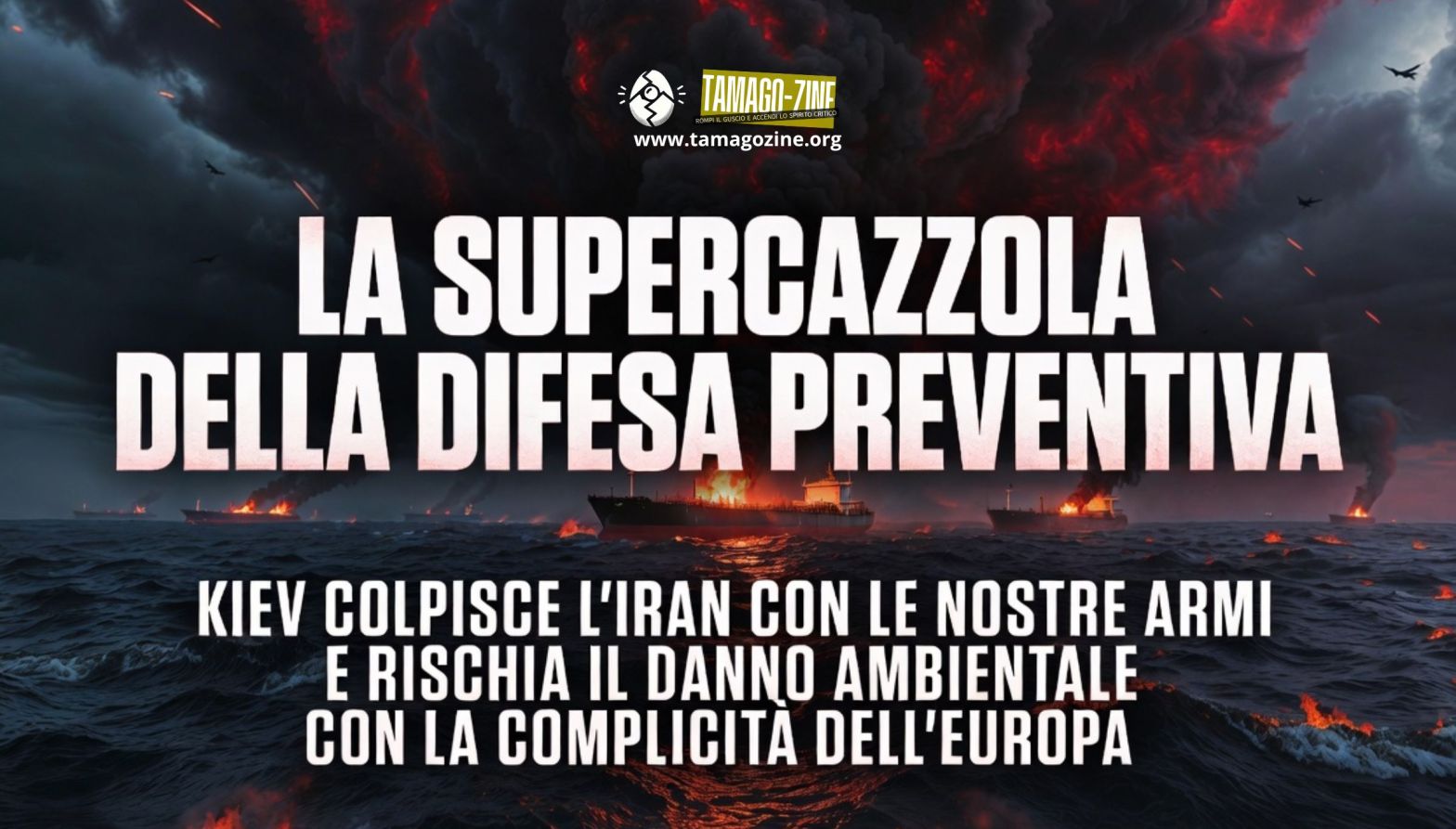 LA SUPERCAZZOLA DELLA DIFESA PREVENTIVA. KIEV COLPISCE L’IRAN CON LE NOSTRE ARMI E RISCHIA IL DANNO AMBIENTALE CON LA COMPLICITÀ DELL’EUROPA